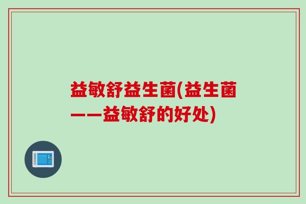 益敏舒益生菌(益生菌——益敏舒的好处)