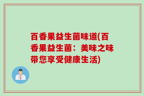 百香果益生菌味道(百香果益生菌:美味之味带您享受健康生活) 百香果益生菌味道(百香果益生菌:美味之味带您享受健康生活)