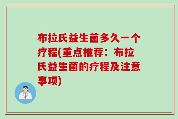 布拉氏益生菌多久一个疗程(重点推荐:布拉氏益生菌的疗程及注意事项) 布拉氏益生菌多久一个疗程(重点推荐:布拉氏益生菌的疗程及注意事项)