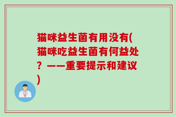 猫咪益生菌有用没有(猫咪吃益生菌有何益处?——重要提示和建议) 猫咪益生菌有用没有(猫咪吃益生菌有何益处?——重要提示和建议)
