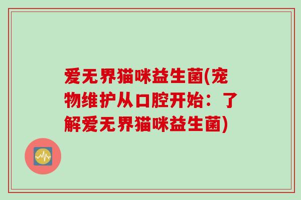 爱无界猫咪益生菌(宠物维护从口腔开始:了解爱无界猫咪益生菌) 爱无界猫咪益生菌(宠物维护从口腔开始:了解爱无界猫咪益生菌)
