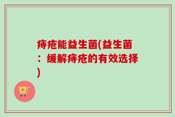 痔疮能益生菌(益生菌：缓解痔疮的有效选择)