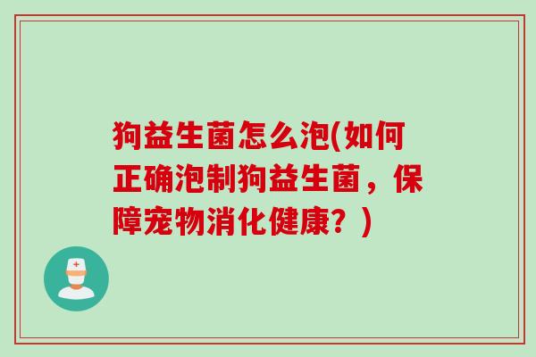 狗益生菌怎么泡(如何正确泡制狗益生菌，保障宠物消化健康？)