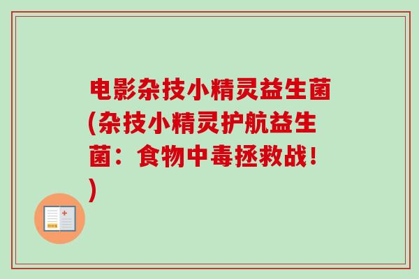电影杂技小精灵益生菌(杂技小精灵护航益生菌:食物中毒拯救战!) 电影杂技小精灵益生菌(杂技小精灵护航益生菌:食物中毒拯救战!)