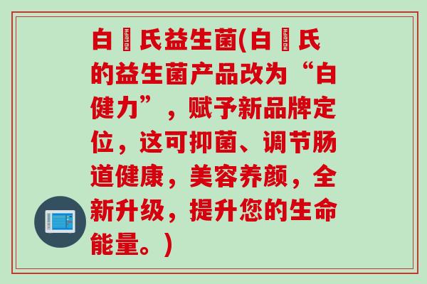 白蘭氏益生菌(白蘭氏的益生菌产品改为“白健力”,赋予新品牌定位,这可抑菌、调节肠道健康,美容养颜,全新升级,提升您的生命能量。) 白蘭氏益生菌(白蘭氏的益生菌产品改为“白健力”,赋予新品牌定位,这可抑菌、调节肠道健康,美容养颜,全新升级,提升您的生命能量。)