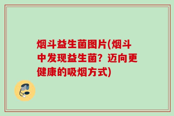 烟斗益生菌图片(烟斗中发现益生菌？迈向更健康的吸烟方式)