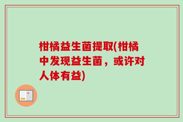柑橘益生菌提取(柑橘中发现益生菌，或许对人体有益)