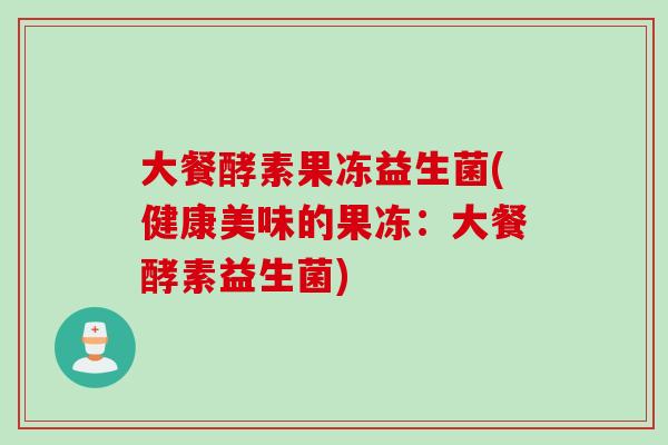 大餐酵素果冻益生菌(健康美味的果冻：大餐酵素益生菌)