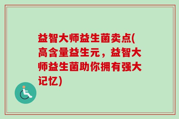 益智大师益生菌卖点(高含量益生元,益智大师益生菌助你拥有强大记忆) 益智大师益生菌卖点(高含量益生元,益智大师益生菌助你拥有强大记忆)