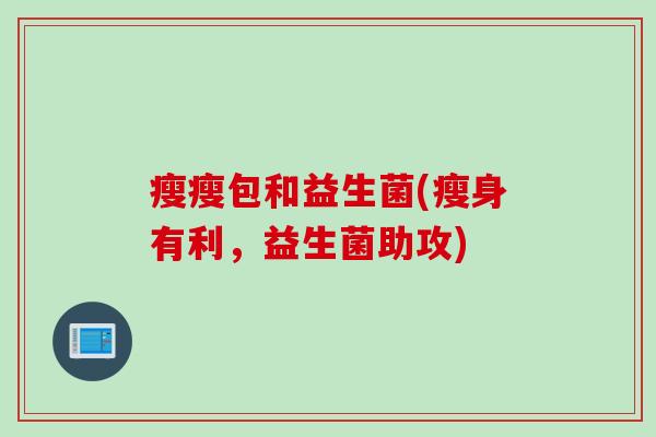 瘦瘦包和益生菌(瘦身有利，益生菌助攻)