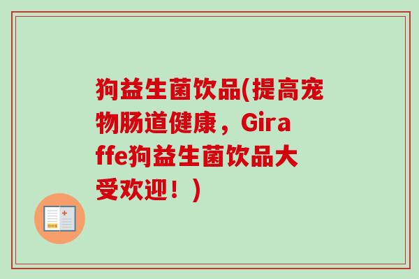 狗益生菌饮品(提高宠物肠道健康，Giraffe狗益生菌饮品大受欢迎！)