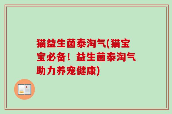 猫益生菌泰淘气(猫宝宝必备！益生菌泰淘气助力养宠健康)