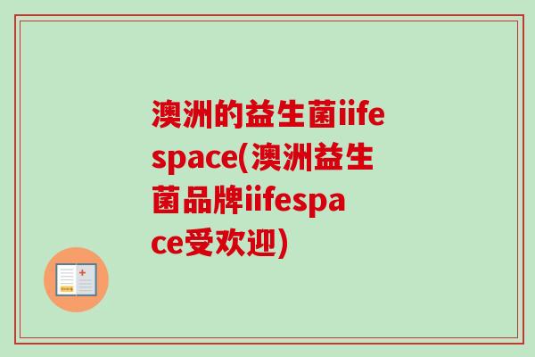 澳洲的益生菌iifespace(澳洲益生菌品牌iifespace受欢迎)