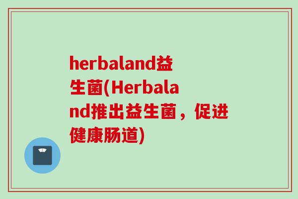 herbaland益生菌(Herbaland推出益生菌，促进健康肠道)