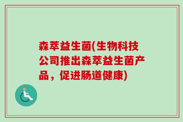森萃益生菌(生物科技公司推出森萃益生菌产品，促进肠道健康)