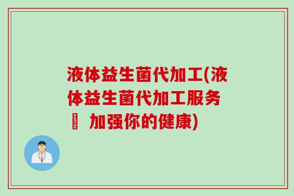 液体益生菌代加工(液体益生菌代加工服务 – 加强你的健康)