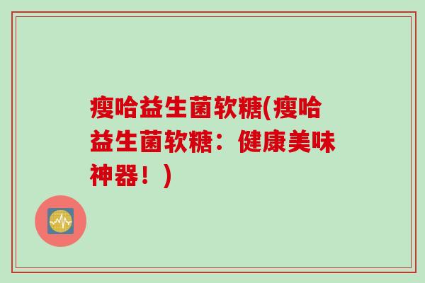 瘦哈益生菌软糖(瘦哈益生菌软糖：健康美味神器！)