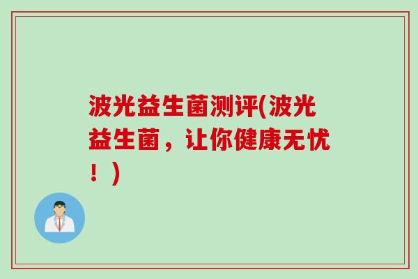 波光益生菌测评(波光益生菌，让你健康无忧！)