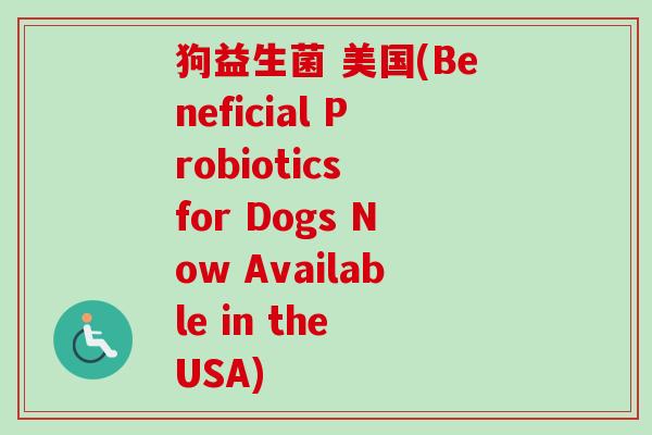 狗益生菌 美国(Beneficial Probiotics for Dogs Now Available in the USA) 狗益生菌 美国(Beneficial Probiotics for Dogs Now Available in the USA)