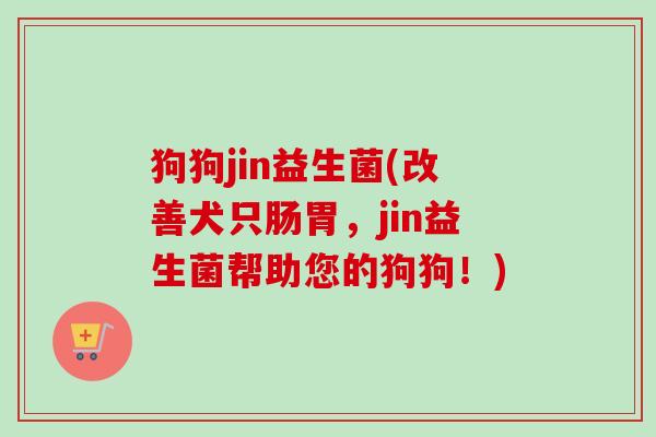 狗狗jin益生菌(改善犬只肠胃，jin益生菌帮助您的狗狗！)