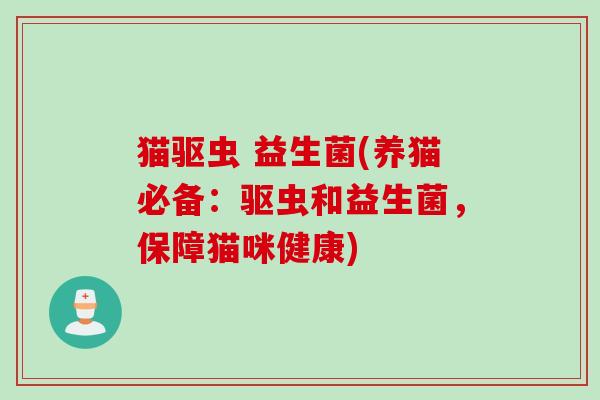 猫驱虫 益生菌(养猫必备:驱虫和益生菌,保障猫咪健康) 猫驱虫 益生菌(养猫必备:驱虫和益生菌,保障猫咪健康)