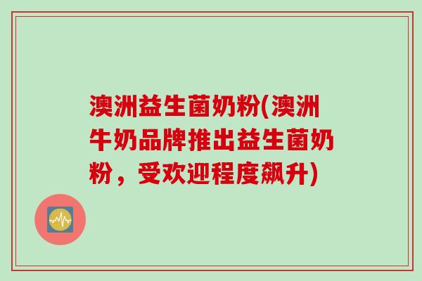 澳洲益生菌奶粉(澳洲牛奶品牌推出益生菌奶粉，受欢迎程度飙升)