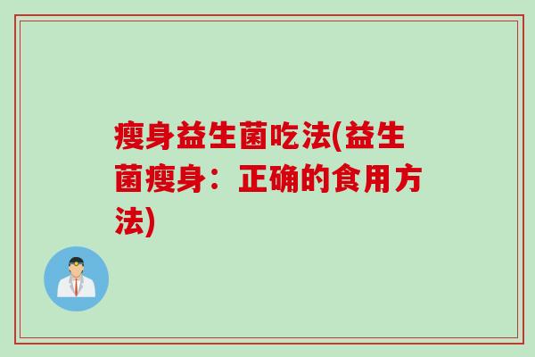 瘦身益生菌吃法(益生菌瘦身：正确的食用方法)