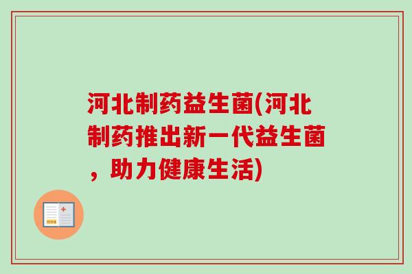 河北制药益生菌(河北制药推出新一代益生菌，助力健康生活)