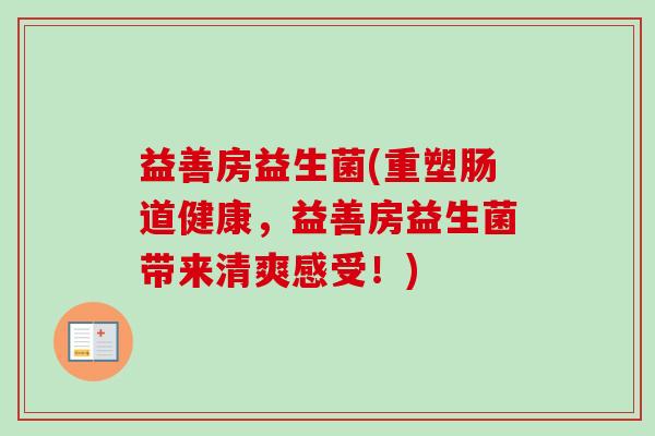 益善房益生菌(重塑肠道健康，益善房益生菌带来清爽感受！)