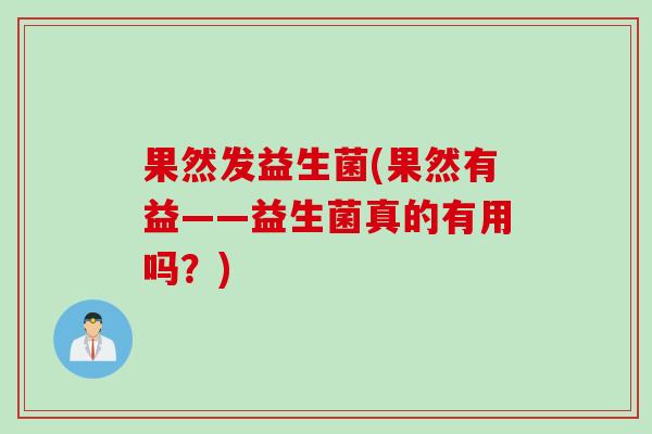 果然发益生菌(果然有益——益生菌真的有用吗？)