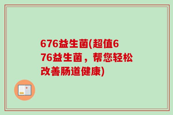 676益生菌(超值676益生菌，帮您轻松改善肠道健康)