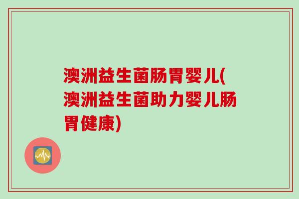 澳洲益生菌肠胃婴儿(澳洲益生菌助力婴儿肠胃健康)