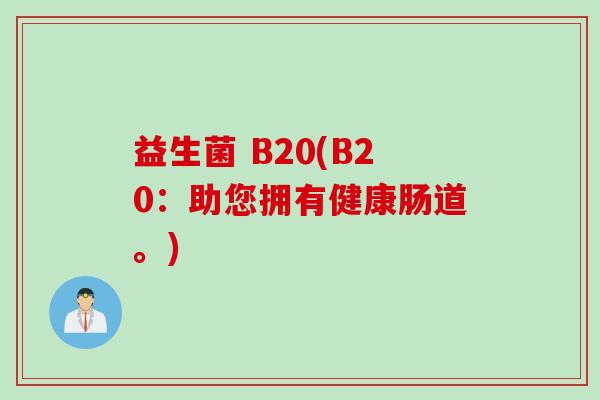 益生菌 B20(B20:助您拥有健康肠道。) 益生菌 B20(B20:助您拥有健康肠道。)