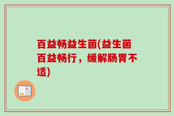 百益畅益生菌(益生菌百益畅行,缓解肠胃不适) 百益畅益生菌(益生菌百益畅行,缓解肠胃不适)