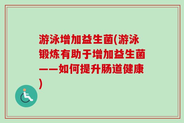 游泳增加益生菌(游泳锻炼有助于增加益生菌——如何提升肠道健康) 游泳增加益生菌(游泳锻炼有助于增加益生菌——如何提升肠道健康)