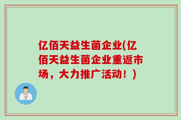 亿佰天益生菌企业(亿佰天益生菌企业重返市场，大力推广活动！)