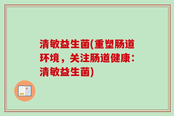 清敏益生菌(重塑肠道环境，关注肠道健康：清敏益生菌)