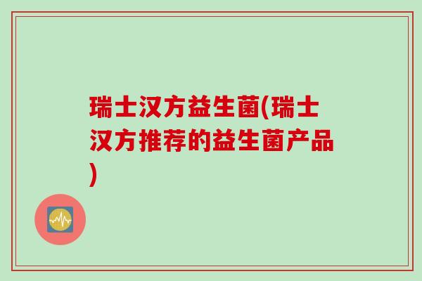 瑞士汉方益生菌(瑞士汉方推荐的益生菌产品) 瑞士汉方益生菌(瑞士汉方推荐的益生菌产品)