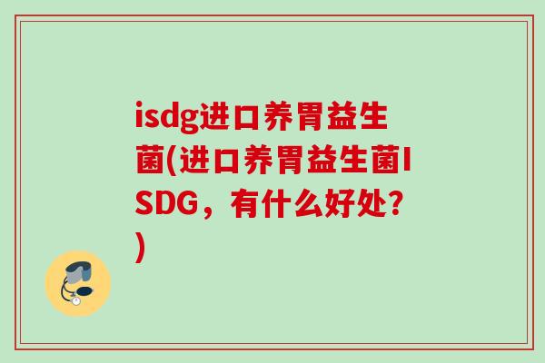 isdg进口养胃益生菌(进口养胃益生菌ISDG，有什么好处？)
