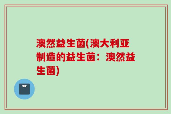澳然益生菌(澳大利亚制造的益生菌：澳然益生菌)