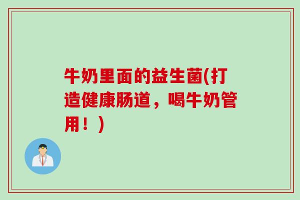 牛奶里面的益生菌(打造健康肠道，喝牛奶管用！)