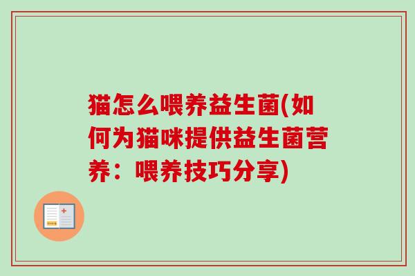 猫怎么喂养益生菌(如何为猫咪提供益生菌营养：喂养技巧分享)