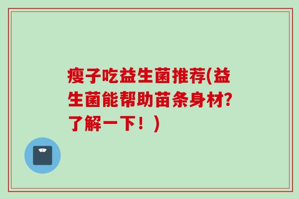 瘦子吃益生菌推荐(益生菌能帮助苗条身材？了解一下！)