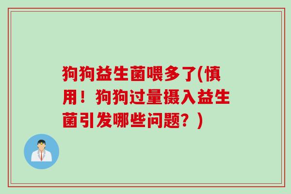 狗狗益生菌喂多了(慎用！狗狗过量摄入益生菌引发哪些问题？)