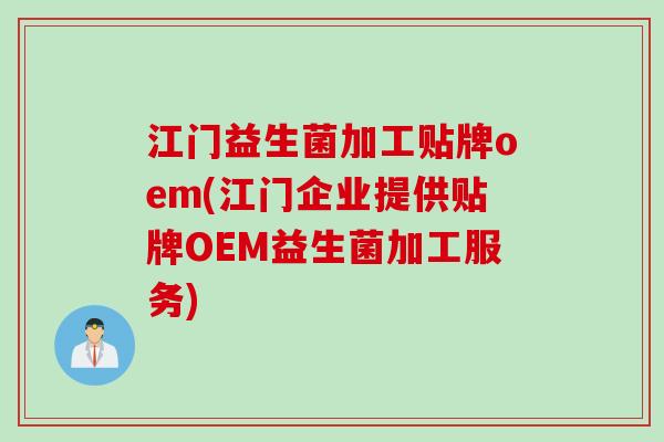 江门益生菌加工贴牌oem(江门企业提供贴牌OEM益生菌加工服务)