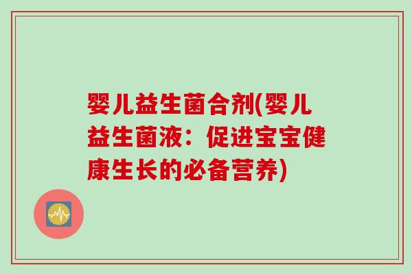 婴儿益生菌合剂(婴儿益生菌液：促进宝宝健康生长的必备营养)