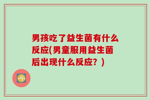 男孩吃了益生菌有什么反应(男童服用益生菌后出现什么反应？)