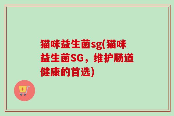 猫咪益生菌sg(猫咪益生菌SG，维护肠道健康的首选)