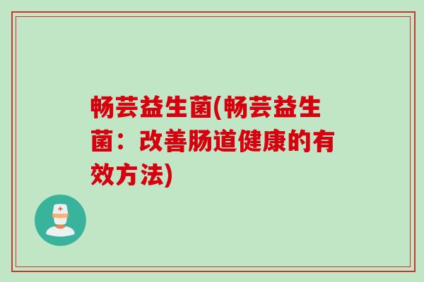 畅芸益生菌(畅芸益生菌：改善肠道健康的有效方法)