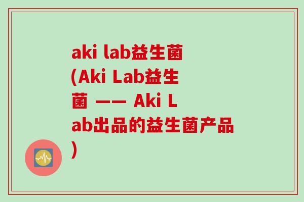 aki lab益生菌(Aki Lab益生菌 —— Aki Lab出品的益生菌产品)